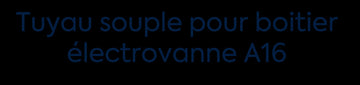 Tuyau souple pour boitier électrovanne A16